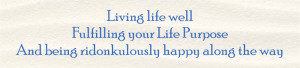 Living life well, Fulfilling your Life Purpose, And being ridonkulously happy along the way.