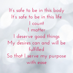 It's safe to be in this body, it's safe to be in this life, I count, I matter, I deserve good things