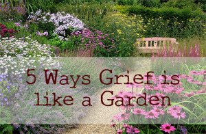 5 Ways Grief Is Like A Garden