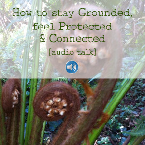 How to get Grounded, feel Protected & Connected audio talk