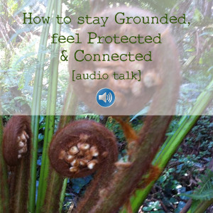 How to get Grounded, feel Protected & Connected audio talk