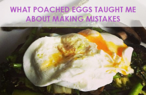 What poached eggs taught me about making mistakes