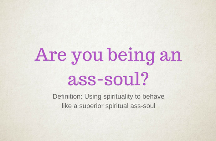 Are you being an ass-soul?