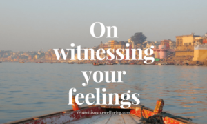 On witnessing your feelings