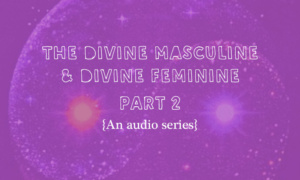 {AUDIO} Integrating And Working With The Divine Masculine & Feminine