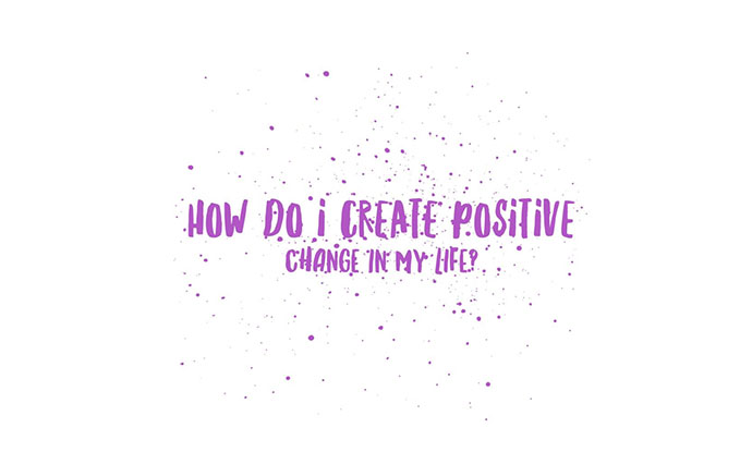 How do I create positive change in my life?