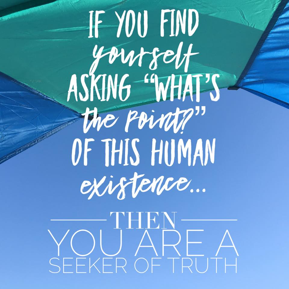 If you find yourself asking "what's the point?" then you are a seeker of truth