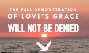 The full demonstration of Love's Grace will not be denied
